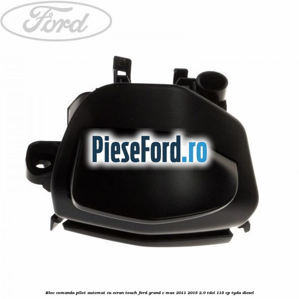 Bloc comanda pilot automat cu ecran touch Ford Grand C-Max 2011-2015 2.0 TDCi 115 cp TYDA diesel