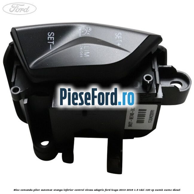 Bloc comanda pilot automat stanga inferior control viteza adaptiv Ford Kuga 2013-2016 1.5 TDCi 120 cp Bloc comanda pilot automat stanga inferior control viteza adaptiv Ford Kuga 2013-2016 1.5 TDCi 120 cp XWMB, XWMC diesel
