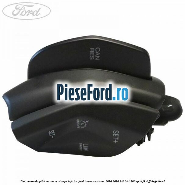 Bloc comanda pilot automat stanga inferior Ford Tourneo Custom 2014-2018 2.2 TDCi 100 cp Bloc comanda pilot automat stanga inferior Ford Tourneo Custom 2014-2018 2.2 TDCi 100 cp DRF4, DRFF, DRFG diesel