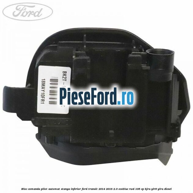 Bloc comanda pilot automat stanga inferior Ford Transit 2014-2018 2.0 EcoBlue RWD 105 cp BJRA, YLR6, YLRA diesel