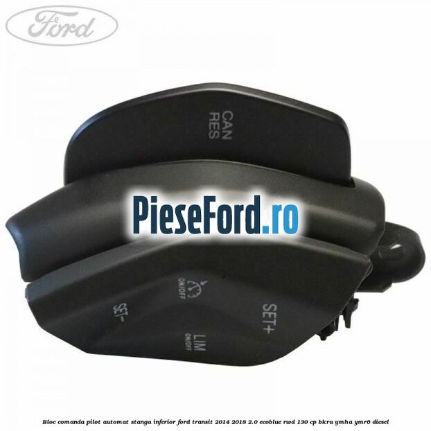 Bloc comanda pilot automat stanga inferior Ford Transit 2014-2018 2.0 EcoBlue RWD 130 cp BKRA, YMHA, YMR6 diesel