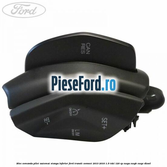 Bloc comanda pilot automat stanga inferior Ford Transit Connect 2013-2018 1.5 TDCi 120 cp Bloc comanda pilot automat stanga inferior Ford Transit Connect 2013-2018 1.5 TDCi 120 cp XWGA, XWGB, XWGC diesel
