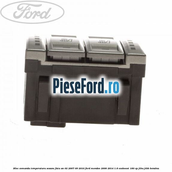 Bloc comanda temperatura scaune fata an 02/2007-09/2010 Ford Mondeo 2008-2014 1.6 EcoBoost 160 cp Bloc comanda temperatura scaune fata an 02/2007-09/2010 Ford Mondeo 2008-2014 1.6 EcoBoost 160 cp JTBA, JTBB benzina