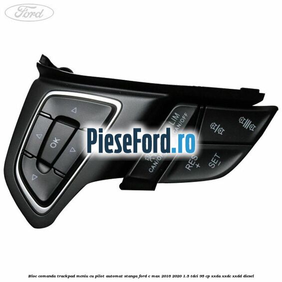 Bloc comanda trackpad meniu cu pilot automat stanga Ford C-Max 2016-2020 1.5 TDCi 95 cp Bloc comanda trackpad meniu cu pilot automat stanga Ford C-Max 2016-2020 1.5 TDCi 95 cp XXDA, XXDC, XXDD diesel