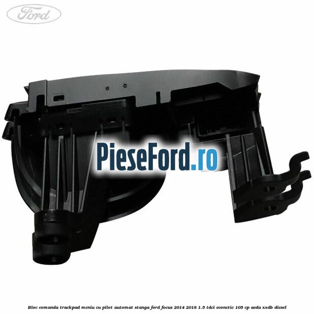 Bloc comanda trackpad meniu cu pilot automat stanga Ford Focus 2014-2018 1.5 TDCi ECOnetic 105 cp AEDA, XXDB diesel