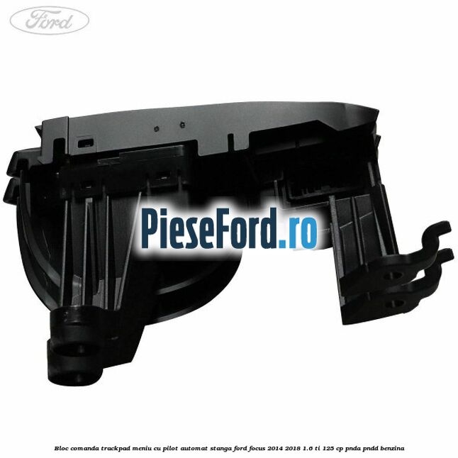 Bloc comanda trackpad meniu cu pilot automat stanga Ford Focus 2014-2018 1.6 Ti 125 cp PNDA, PNDD benzina