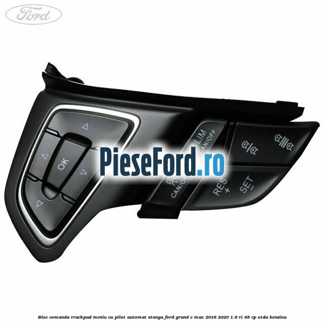 Bloc comanda trackpad meniu cu pilot automat stanga Ford Grand C-Max 2016-2020 1.6 Ti 85 cp Bloc comanda trackpad meniu cu pilot automat stanga Ford Grand C-Max 2016-2020 1.6 Ti 85 cp XTDA benzina