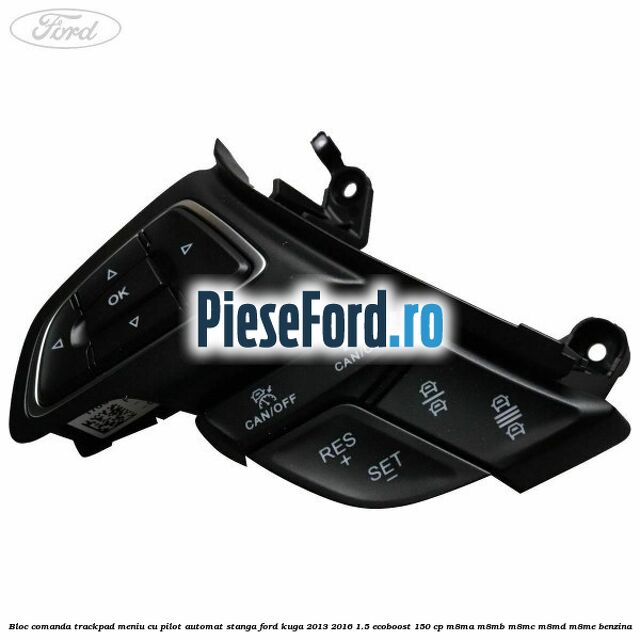 Bloc comanda trackpad meniu cu pilot automat stanga Ford Kuga 2013-2016 1.5 EcoBoost 150 cp Bloc comanda trackpad meniu cu pilot automat stanga Ford Kuga 2013-2016 1.5 EcoBoost 150 cp M8MA, M8MB, M8MC, M8MD, M8ME benzina