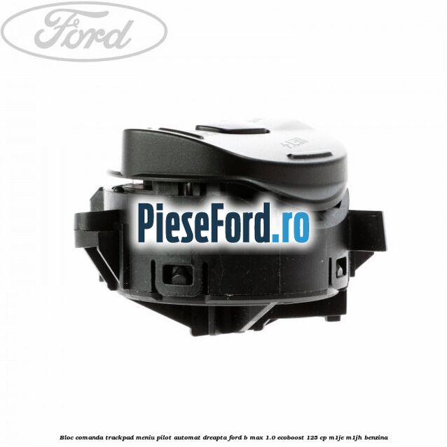 Bloc comanda trackpad meniu pilot automat dreapta Ford B-Max 1.0 EcoBoost 125 cp M1JE, M1JH benzina