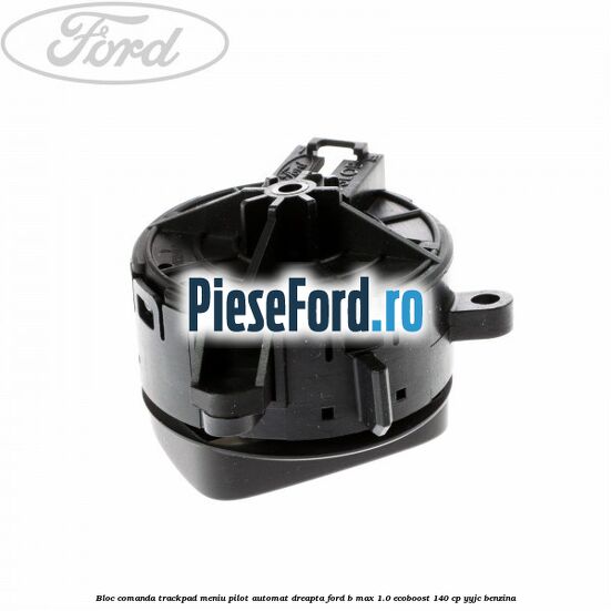 Bloc comanda trackpad meniu pilot automat dreapta Ford B-Max 1.0 EcoBoost 140 cp YYJC benzina