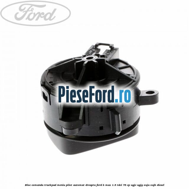 Bloc comanda trackpad meniu pilot automat dreapta Ford B-Max 1.5 TDCi 75 cp UGJC, UGJG, XUJA, XUJB diesel