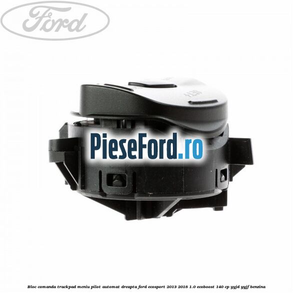 Bloc comanda trackpad meniu pilot automat dreapta Ford EcoSport 2013-2018 1.0 EcoBoost 140 cp YYJD, YYJF benzina