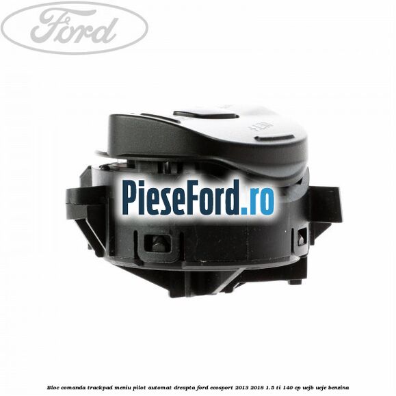 Bloc comanda trackpad meniu pilot automat dreapta Ford EcoSport 2013-2018 1.5 Ti 140 cp Bloc comanda trackpad meniu pilot automat dreapta Ford EcoSport 2013-2018 1.5 Ti 140 cp UEJB, UEJE benzina