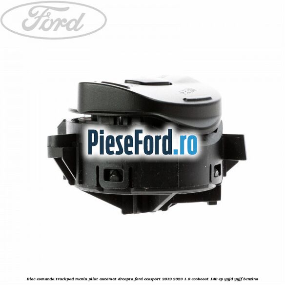 Bloc comanda trackpad meniu pilot automat dreapta Ford EcoSport 2019-2023 1.0 EcoBoost 140 cp YYJD, YYJF benzina