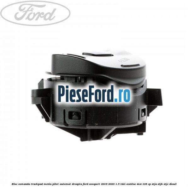 Bloc comanda trackpad meniu pilot automat dreapta Ford EcoSport 2019-2023 1.5 TDCi EcoBlue 4x4 125 cp ZTJA, ZTJB, ZTJC diesel