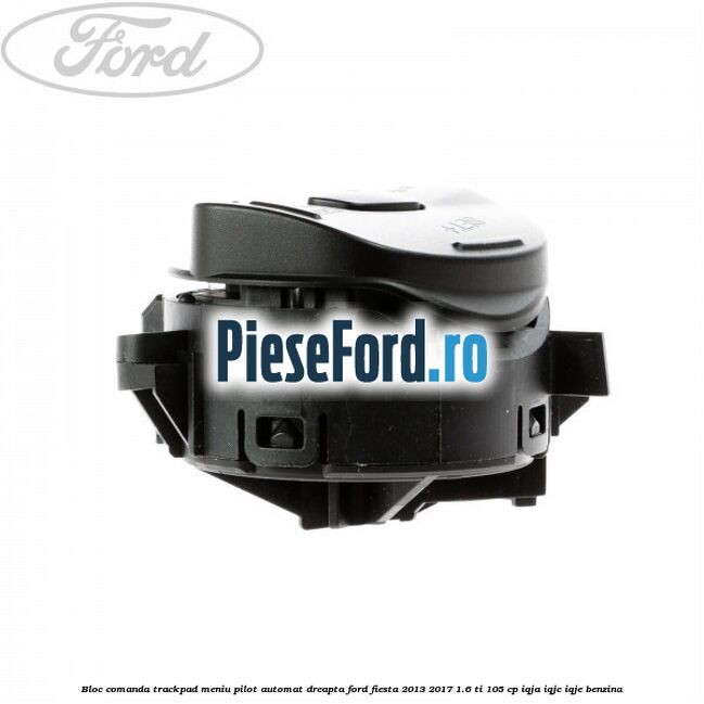 Bloc comanda trackpad meniu pilot automat dreapta Ford Fiesta 2013-2017 1.6 Ti 105 cp IQJA, IQJC, IQJE benzina