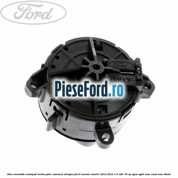 Bloc comanda trackpad meniu pilot automat dreapta Ford Tourneo Courier 2014-2018 1.5 TDCi 75 cp UGCA, UGCB, XUCC, XUCD, XUCE diesel