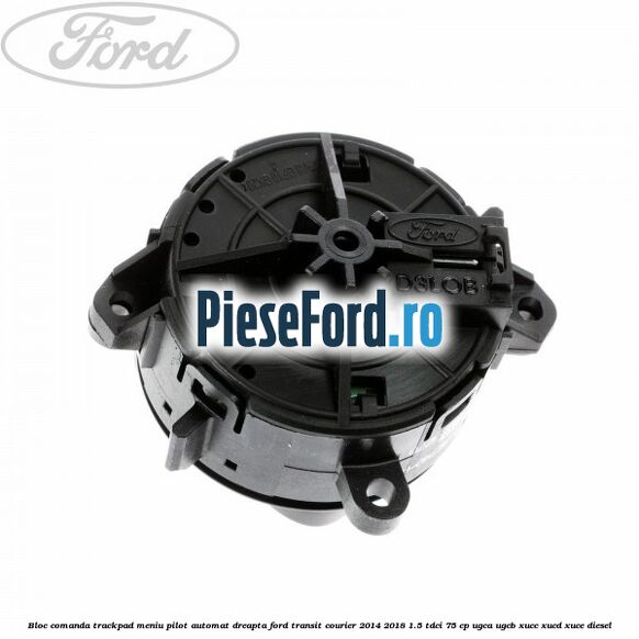 Bloc comanda trackpad meniu pilot automat dreapta Ford Transit Courier 2014-2018 1.5 TDCi 75 cp UGCA, UGCB, XUCC, XUCD, XUCE diesel