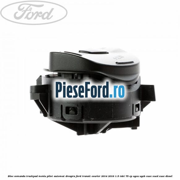 Bloc comanda trackpad meniu pilot automat dreapta Ford Transit Courier 2014-2018 1.5 TDCi 75 cp UGCA, UGCB, XUCC, XUCD, XUCE diesel