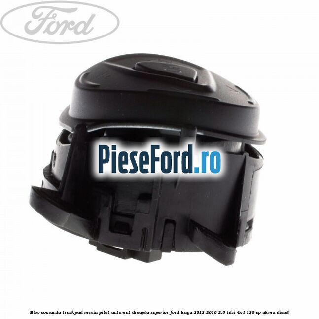 Bloc comanda trackpad meniu pilot automat dreapta superior Ford Kuga 2013-2016 2.0 TDCi 4x4 136 cp Bloc comanda trackpad meniu pilot automat dreapta superior Ford Kuga 2013-2016 2.0 TDCi 4x4 136 cp UKMA diesel