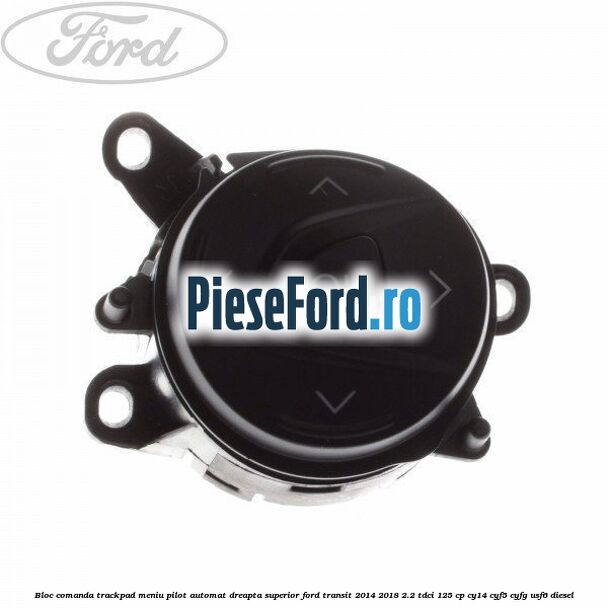 Bloc comanda trackpad meniu pilot automat dreapta superior Ford Transit 2014-2018 2.2 TDCi 125 cp CY14, CYF5, CYFG, USF6 diesel