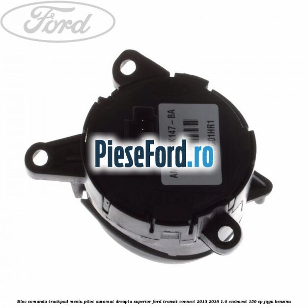 Bloc comanda trackpad meniu pilot automat dreapta superior Ford Transit Connect 2013-2018 1.6 EcoBoost 150 cp JQGA benzina