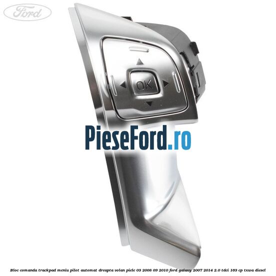 Bloc comanda trackpad meniu pilot automat dreapta volan piele 03/2008-09/2010 Ford Galaxy 2007-2014 2.0 TDCi 163 cp Bloc comanda trackpad meniu pilot automat dreapta volan piele 03/2008-09/2010 Ford Galaxy 2007-2014 2.0 TDCi 163 cp TXWA diesel