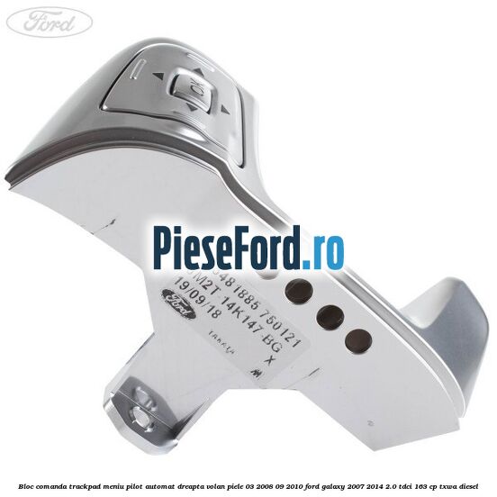Bloc comanda trackpad meniu pilot automat dreapta volan piele 03/2008-09/2010 Ford Galaxy 2007-2014 2.0 TDCi 163 cp Bloc comanda trackpad meniu pilot automat dreapta volan piele 03/2008-09/2010 Ford Galaxy 2007-2014 2.0 TDCi 163 cp TXWA diesel