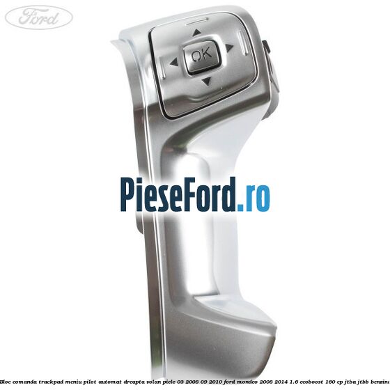 Bloc comanda trackpad meniu pilot automat dreapta volan piele 03/2008-09/2010 Ford Mondeo 2008-2014 1.6 EcoBoost 160 cp JTBA, JTBB benzina