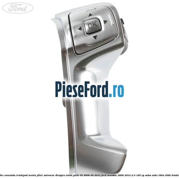 Bloc comanda trackpad meniu pilot automat dreapta volan piele 03/2008-09/2010 Ford Mondeo 2008-2014 2.0 145 cp Bloc comanda trackpad meniu pilot automat dreapta volan piele 03/2008-09/2010 Ford Mondeo 2008-2014 2.0 145 cp AOBA, AOBC, TBBA, TBBB benzina