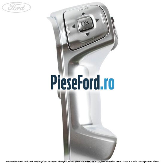 Bloc comanda trackpad meniu pilot automat dreapta volan piele 03/2008-09/2010 Ford Mondeo 2008-2014 2.2 TDCi 200 cp Bloc comanda trackpad meniu pilot automat dreapta volan piele 03/2008-09/2010 Ford Mondeo 2008-2014 2.2 TDCi 200 cp KNBA diesel