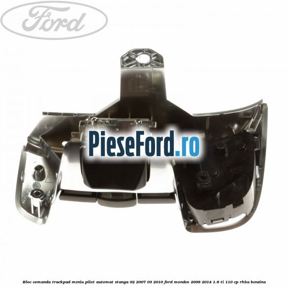 Bloc comanda trackpad meniu pilot automat stanga 02/2007-03/2010 Ford Mondeo 2008-2014 1.6 Ti 110 cp RHBA benzina