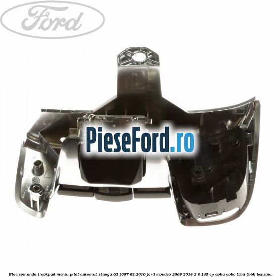 Bloc comanda trackpad meniu pilot automat stanga 02/2007-03/2010 Ford Mondeo 2008-2014 2.0 145 cp Bloc comanda trackpad meniu pilot automat stanga 02/2007-03/2010 Ford Mondeo 2008-2014 2.0 145 cp AOBA, AOBC, TBBA, TBBB benzina