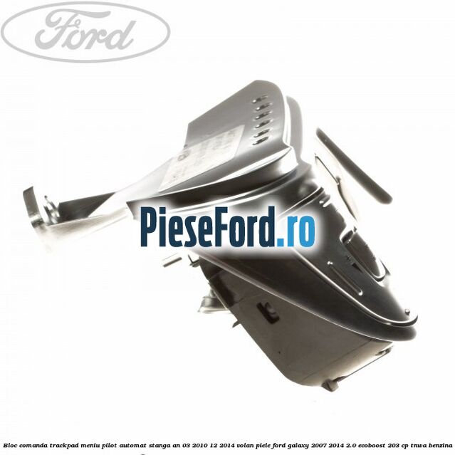 Bloc comanda trackpad meniu pilot automat stanga an 03/2010-12/2014 volan piele Ford Galaxy 2007-2014 2.0 EcoBoost 203 cp TNWA benzina