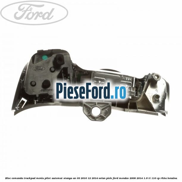 Bloc comanda trackpad meniu pilot automat stanga an 03/2010-12/2014 volan piele Ford Mondeo 2008-2014 1.6 Ti 110 cp Bloc comanda trackpad meniu pilot automat stanga an 03/2010-12/2014 volan piele Ford Mondeo 2008-2014 1.6 Ti 110 cp RHBA benzina