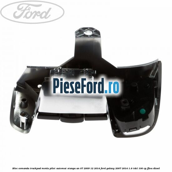 Bloc comanda trackpad meniu pilot automat stanga an 07/2009-12/2014 Ford Galaxy 2007-2014 1.8 TDCi 100 cp FFWA diesel