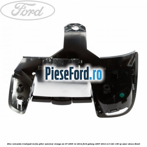 Bloc comanda trackpad meniu pilot automat stanga an 07/2009-12/2014 Ford Galaxy 2007-2014 2.0 TDCi 136 cp Bloc comanda trackpad meniu pilot automat stanga an 07/2009-12/2014 Ford Galaxy 2007-2014 2.0 TDCi 136 cp AZWC, UKWA diesel