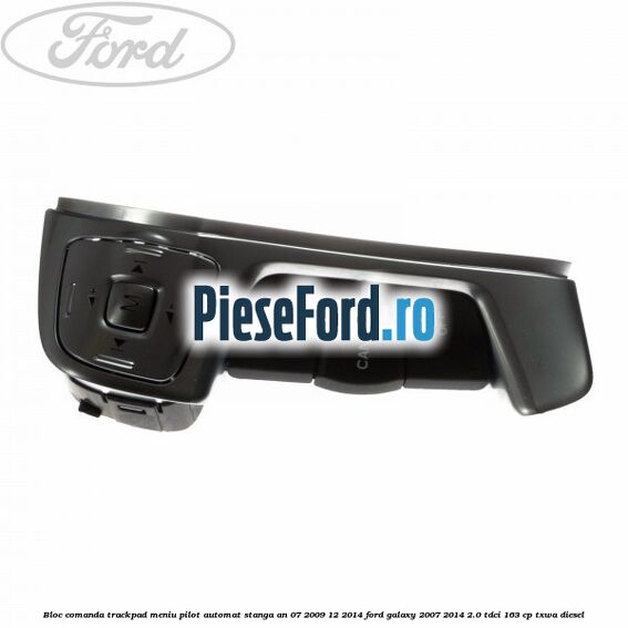 Bloc comanda trackpad meniu pilot automat stanga an 07/2009-12/2014 Ford Galaxy 2007-2014 2.0 TDCi 163 cp Bloc comanda trackpad meniu pilot automat stanga an 07/2009-12/2014 Ford Galaxy 2007-2014 2.0 TDCi 163 cp TXWA diesel