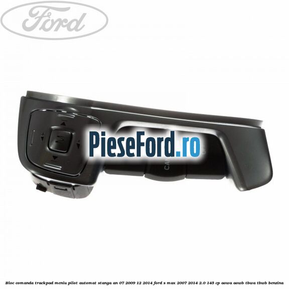 Bloc comanda trackpad meniu pilot automat stanga an 07/2009-12/2014 Ford S-Max 2007-2014 2.0 145 cp AOWA, AOWB, TBWA, TBWB benzina