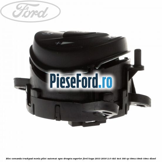 Bloc comanda trackpad meniu pilot automat SYNC dreapta superior Ford Kuga 2013-2016 2.0 TDCi 4x4 180 cp T8MA, T8MB, T8MC diesel