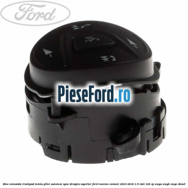 Bloc comanda trackpad meniu pilot automat SYNC dreapta superior Ford Tourneo Connect 2013-2018 1.5 TDCi 120 cp Bloc comanda trackpad meniu pilot automat SYNC dreapta superior Ford Tourneo Connect 2013-2018 1.5 TDCi 120 cp XWGA, XWGB, XWGC diesel