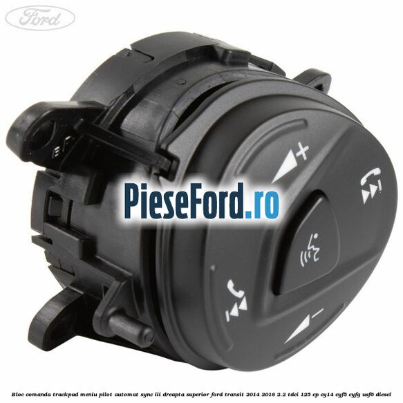 Bloc comanda trackpad meniu pilot automat SYNC III dreapta superior Ford Transit 2014-2018 2.2 TDCi 125 cp CY14, CYF5, CYFG, USF6 diesel