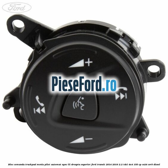 Bloc comanda trackpad meniu pilot automat SYNC III dreapta superior Ford Transit 2014-2018 2.2 TDCi 4x4 155 cp CV24, CVR5 diesel