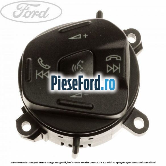 Bloc comanda trackpad meniu stanga cu SYNC II Ford Transit Courier 2014-2018 1.5 TDCi 75 cp UGCA, UGCB, XUCC, XUCD, XUCE diesel