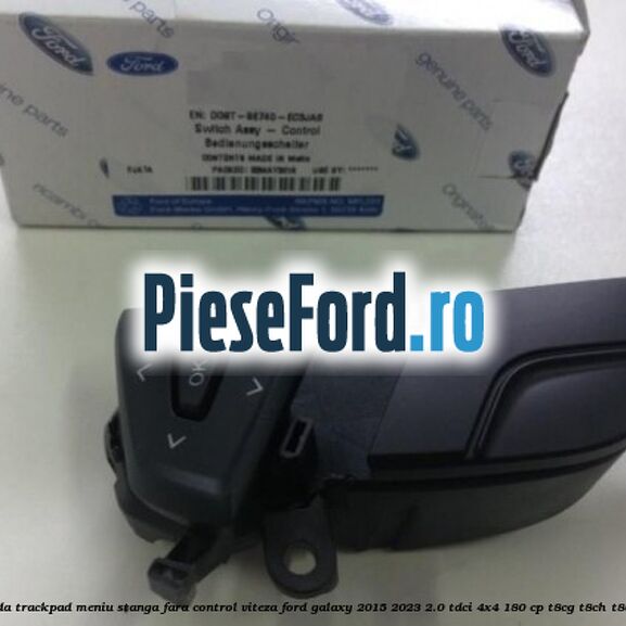Bloc comanda trackpad meniu stanga fara control viteza Ford Galaxy 2015-2023 2.0 TDCi 4x4 180 cp Bloc comanda trackpad meniu stanga fara control viteza Ford Galaxy 2015-2023 2.0 TDCi 4x4 180 cp T8CG, T8CH, T8CI, T8CJ diesel