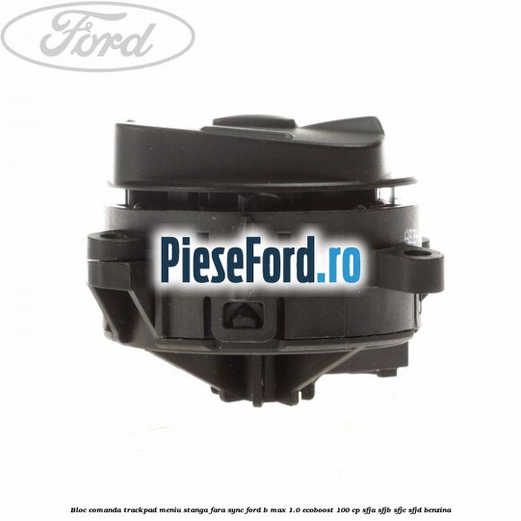 Bloc comanda trackpad meniu stanga fara SYNC Ford B-Max 1.0 EcoBoost 100 cp SFJA, SFJB, SFJC, SFJD benzina