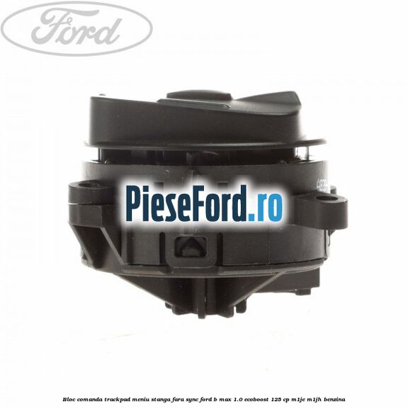 Bloc comanda trackpad meniu stanga fara SYNC Ford B-Max 1.0 EcoBoost 125 cp M1JE, M1JH benzina