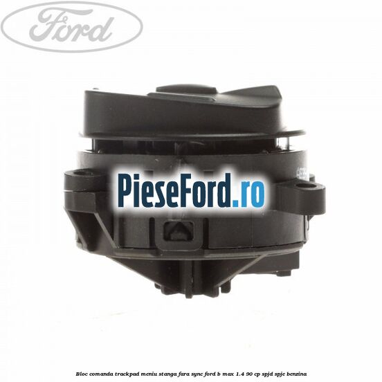 Bloc comanda trackpad meniu stanga fara SYNC Ford B-Max 1.4 90 cp SPJD, SPJE benzina