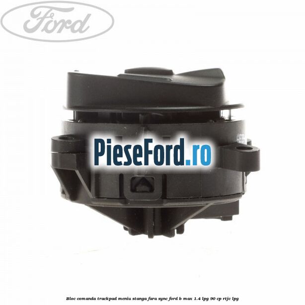 Bloc comanda trackpad meniu stanga fara SYNC Ford B-Max 1.4 LPG 90 cp RTJC LPG