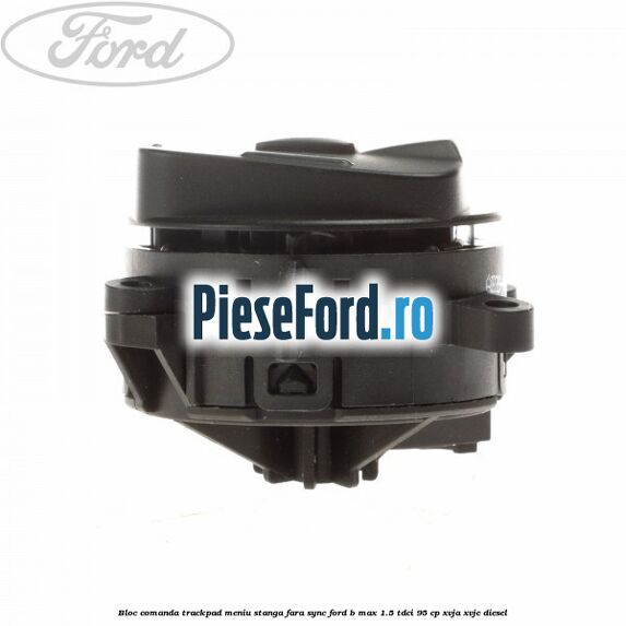Bloc comanda trackpad meniu stanga fara SYNC Ford B-Max 1.5 TDCi 95 cp XVJA, XVJC diesel